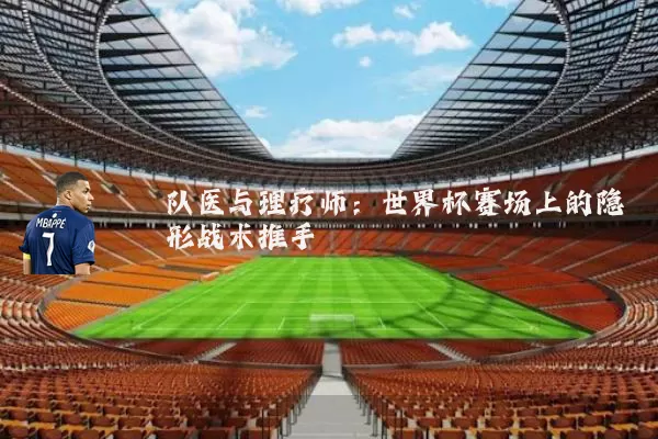 队医与理疗师:世界杯赛场上的隐形战术推手