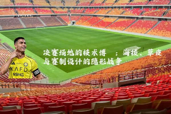 决赛场地的技术博弈:海拔、草皮与赛制设计的隐形战争