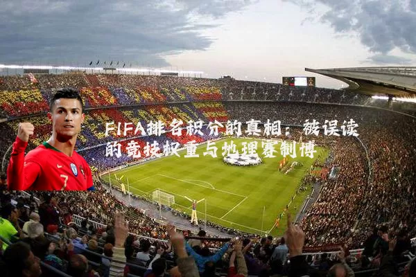FIFA排名积分的真相:被误读的竞技权重与地理赛制博弈