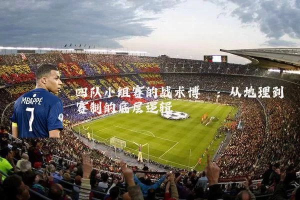 四队小组赛的战术博弈:从地理到赛制的底层逻辑