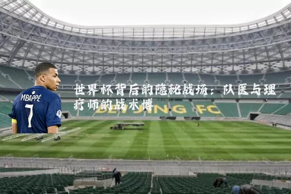 世界杯背后的隐秘战场:队医与理疗师的战术博弈