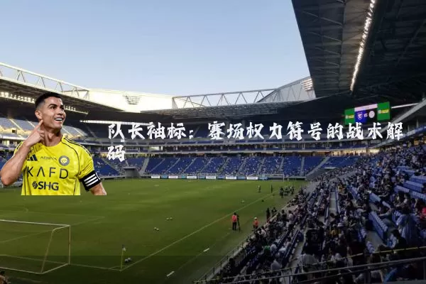 队长袖标：赛场权力符号的战术解码