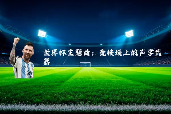 世界杯主题曲:竞技场上的声学武器