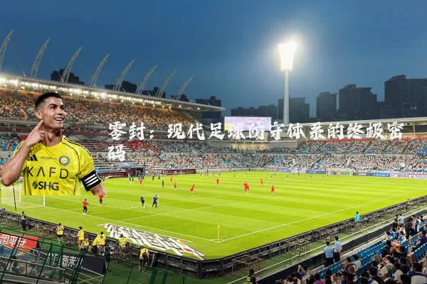 零封:现代足球防守体系的终极密码