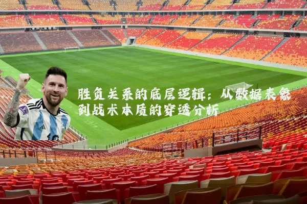 胜负关系的底层逻辑:从数据表象到战术本质的穿透分析