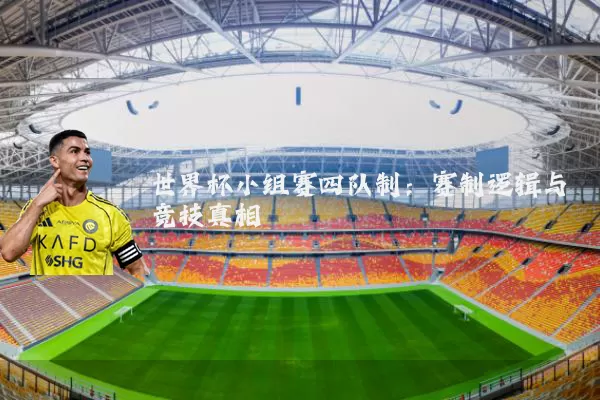 世界杯小组赛四队制:赛制逻辑与竞技真相