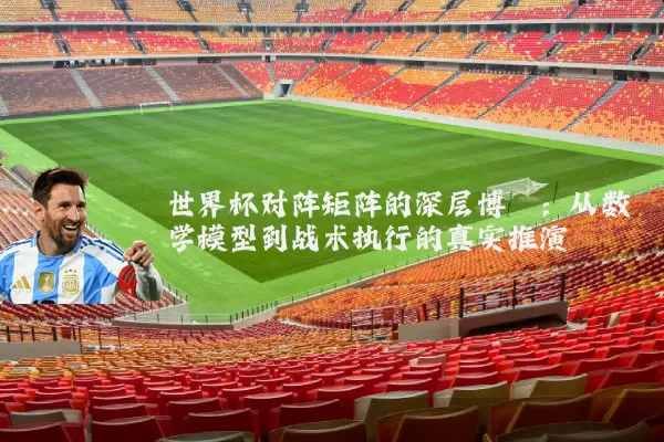 世界杯对阵矩阵的深层博弈：从数学模型到战术执行的真实推演