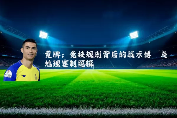 黄牌：竞技规则背后的战术博弈与地理赛制逻辑
