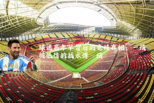 球迷嘉年华背后的竞技真相：一场被低估的战术博弈场