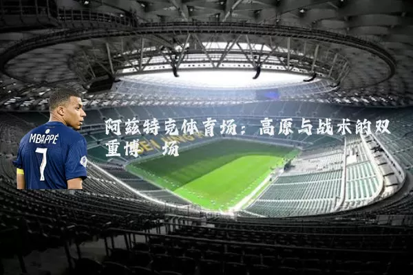 阿兹特克体育场:高原与战术的双重博弈场