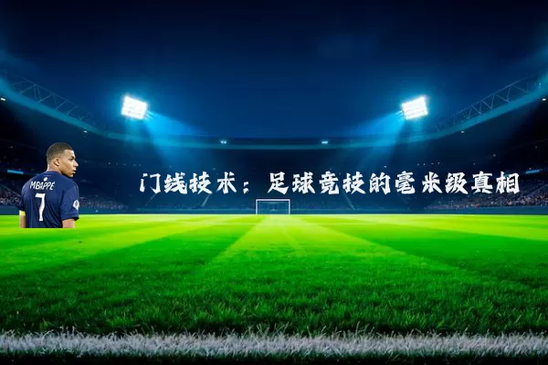 门线技术:足球竞技的毫米级真相